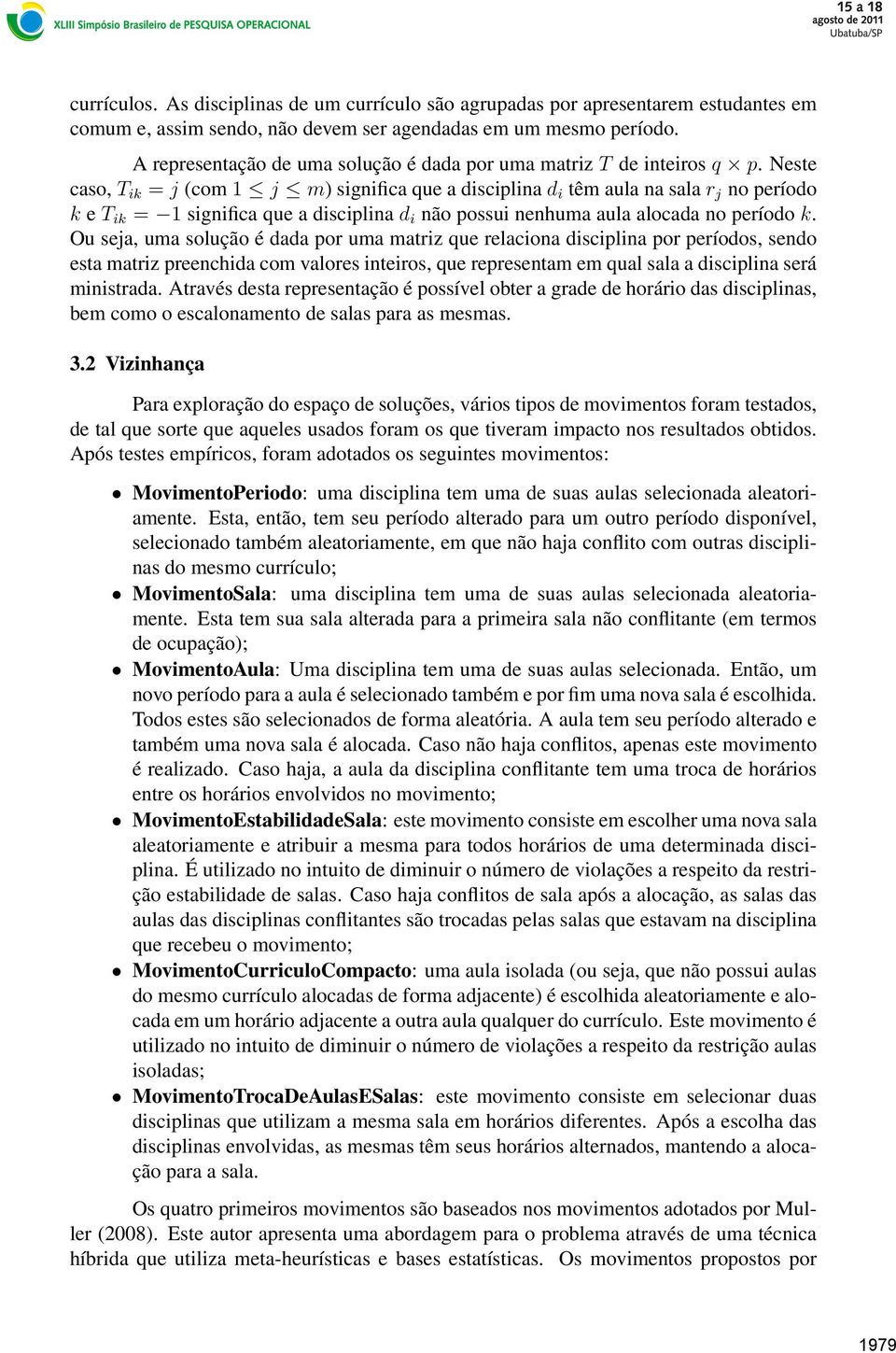 Neste caso, T ik = j (com 1 j m) significa que a disciplina d i têm aula na sala r j no período k e T ik = 1 significa que a disciplina d i não possui nenhuma aula alocada no período k.