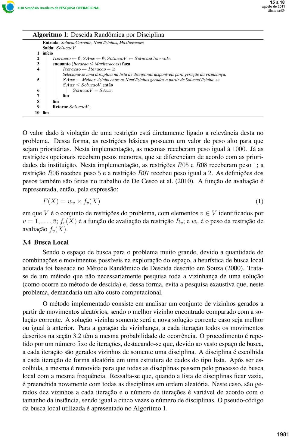 partir de SolucaoVizinha; se SAux SolucaoV então SolucaoV = SAux; Retorne SolucaoV ; O valor dado à violação de uma restrição está diretamente ligado a relevância desta no problema.