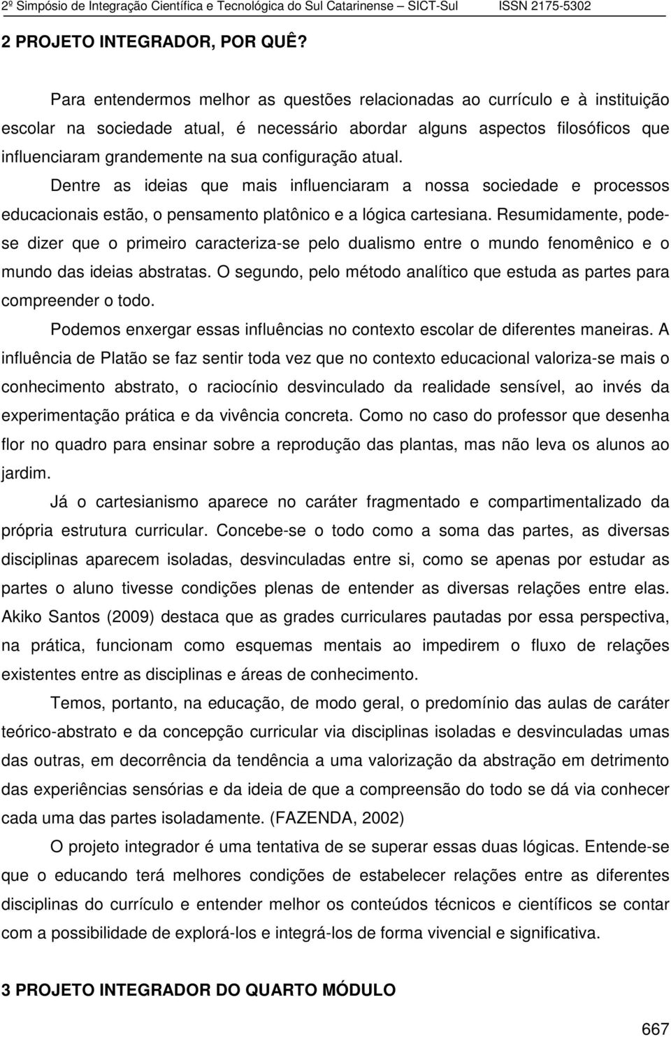 configuração atual. Dentre as ideias que mais influenciaram a nossa sociedade e processos educacionais estão, o pensamento platônico e a lógica cartesiana.