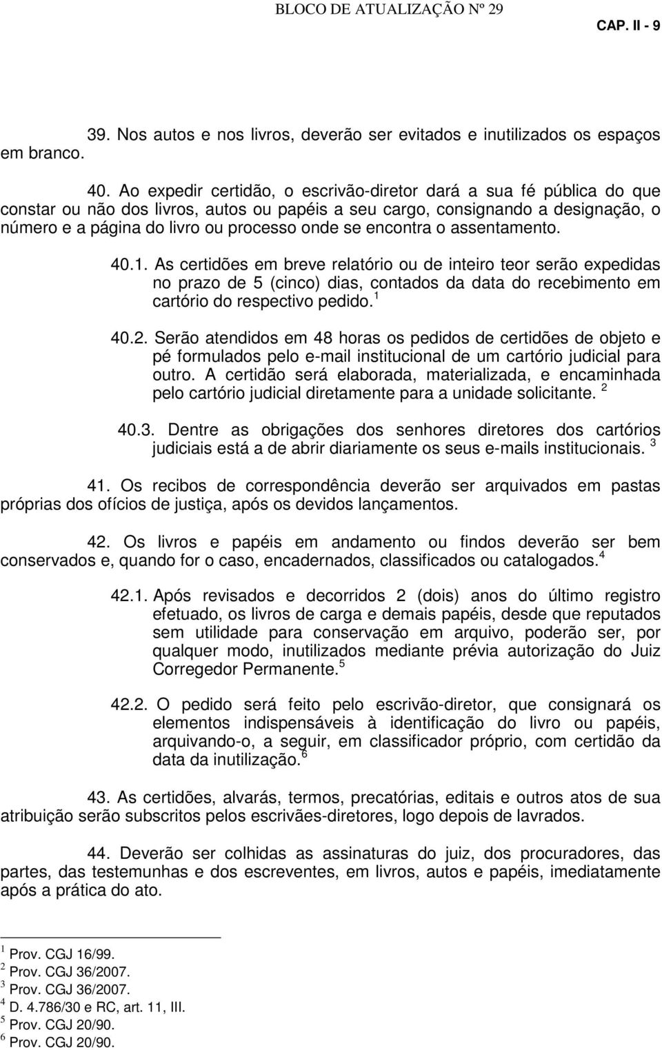 encontra o assentamento. 40.1. As certidões em breve relatório ou de inteiro teor serão expedidas no prazo de 5 (cinco) dias, contados da data do recebimento em cartório do respectivo pedido. 1 40.2.