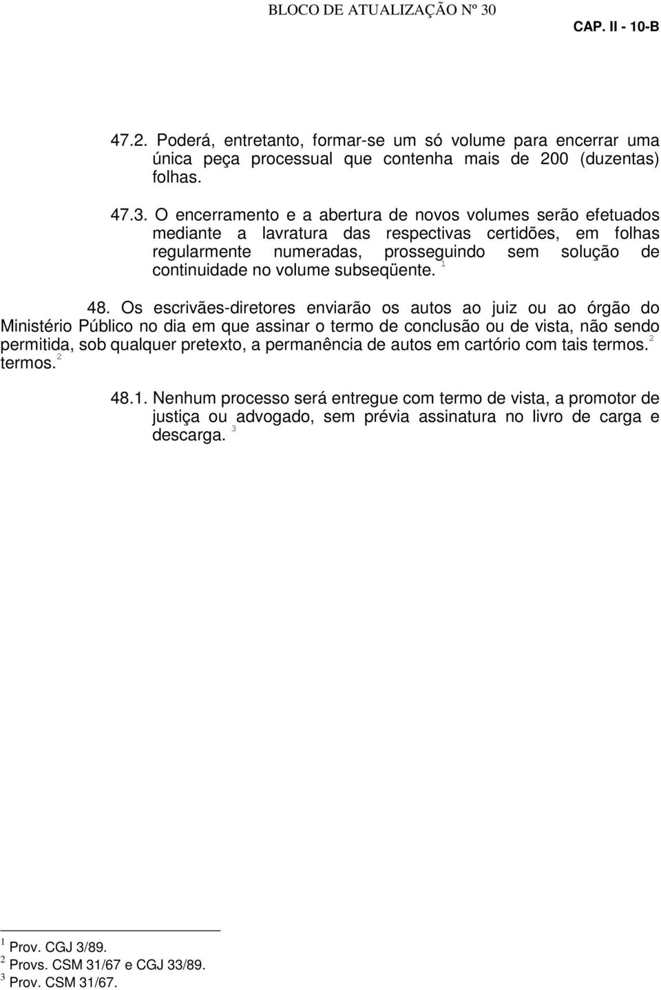 O encerramento e a abertura de novos volumes serão efetuados mediante a lavratura das respectivas certidões, em folhas regularmente numeradas, prosseguindo sem solução de continuidade no volume