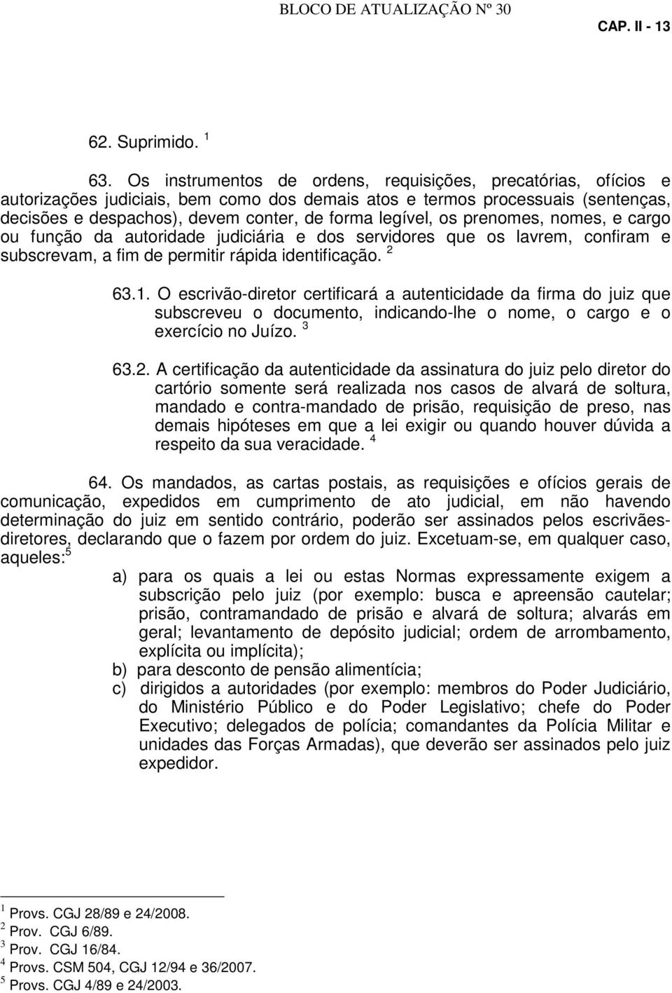 os prenomes, nomes, e cargo ou função da autoridade judiciária e dos servidores que os lavrem, confiram e subscrevam, a fim de permitir rápida identificação. 2 63.1.