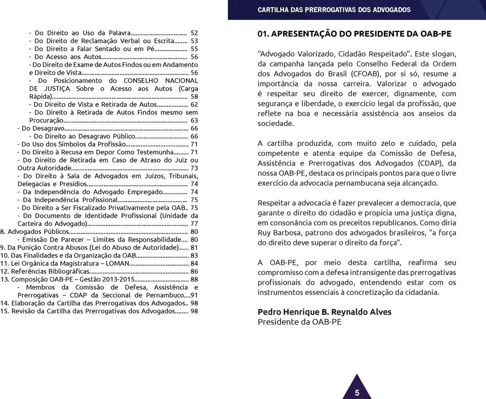 .. 58 - Do Direito de Vista e Retirada de Autos... 62 - Do Direito à Retirada de Autos Findos mesmo sem Procuração... 63 - Do Desagravo... 66 - Do Direito ao Desagravo Público.