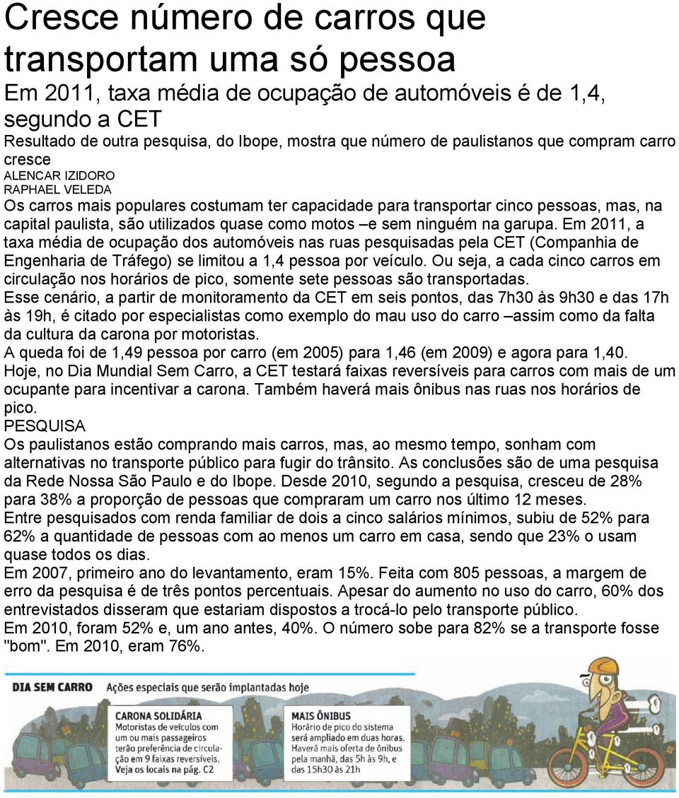 ninguém na garupa. Em 2011, a taxa média de ocupação dos automóveis nas ruas pesquisadas pela CET (Companhia de Engenharia de Tráfego) se limitou a 1,4 pessoa por veículo.