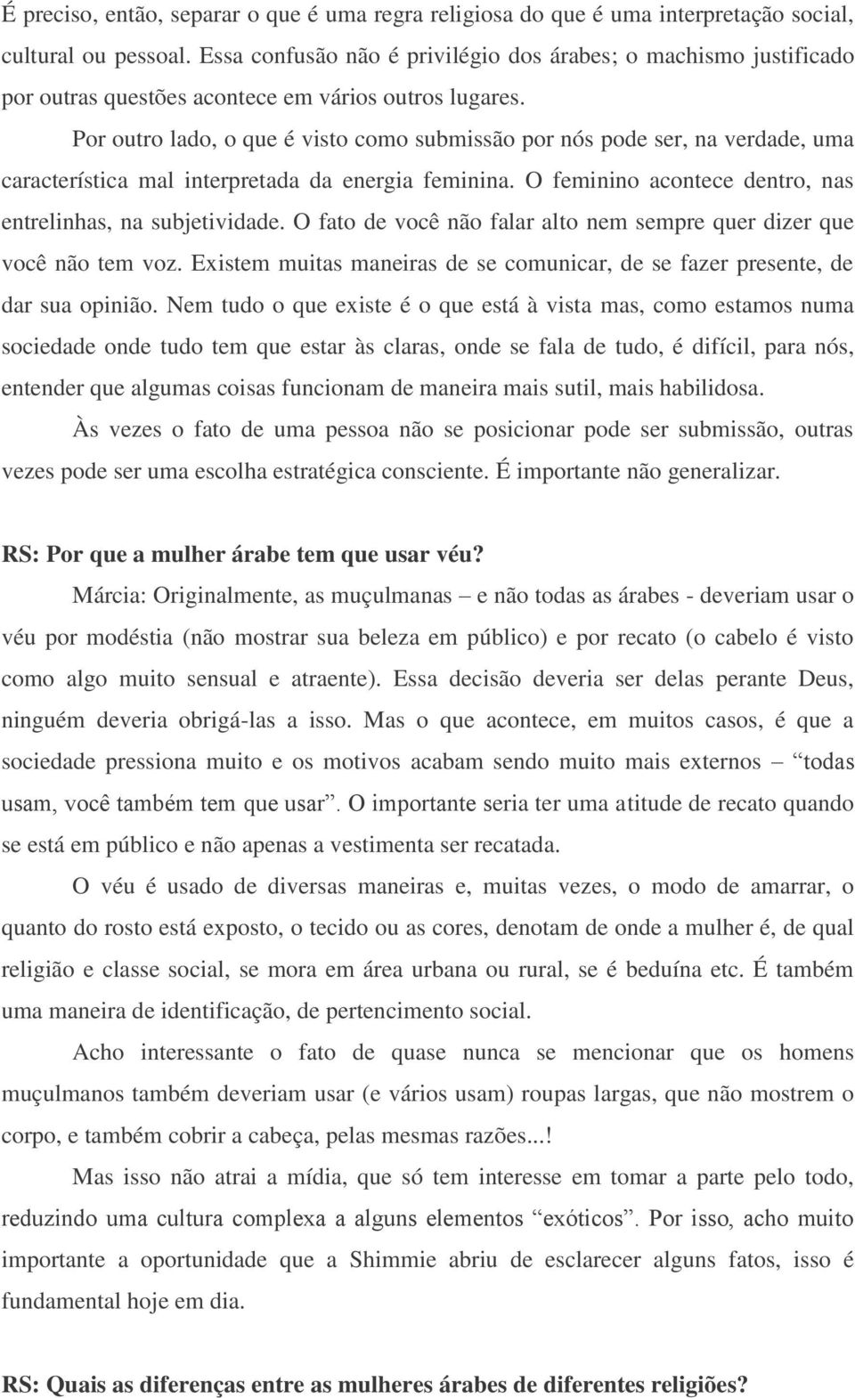 Por outro lado, o que é visto como submissão por nós pode ser, na verdade, uma característica mal interpretada da energia feminina. O feminino acontece dentro, nas entrelinhas, na subjetividade.