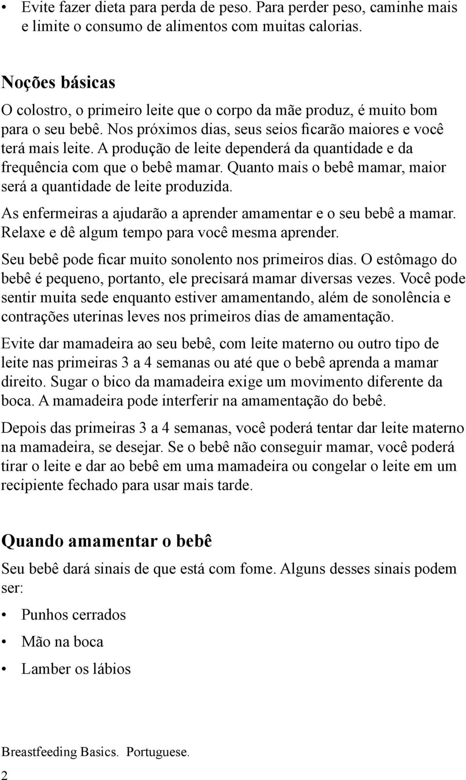 A produção de leite dependerá da quantidade e da frequência com que o bebê mamar. Quanto mais o bebê mamar, maior será a quantidade de leite produzida.