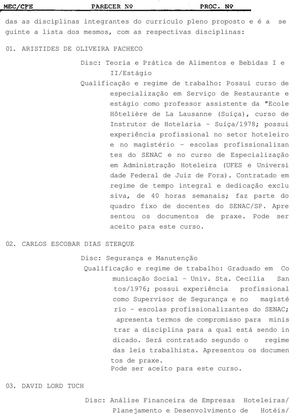 DAVID LORD TUCH Qualificação e regime de trabalho: Possui curso de especialização em Serviço de Restaurante e estágio como professor assistente da "Ecole Hôtelière de La Lausanne (Suíça), curso de