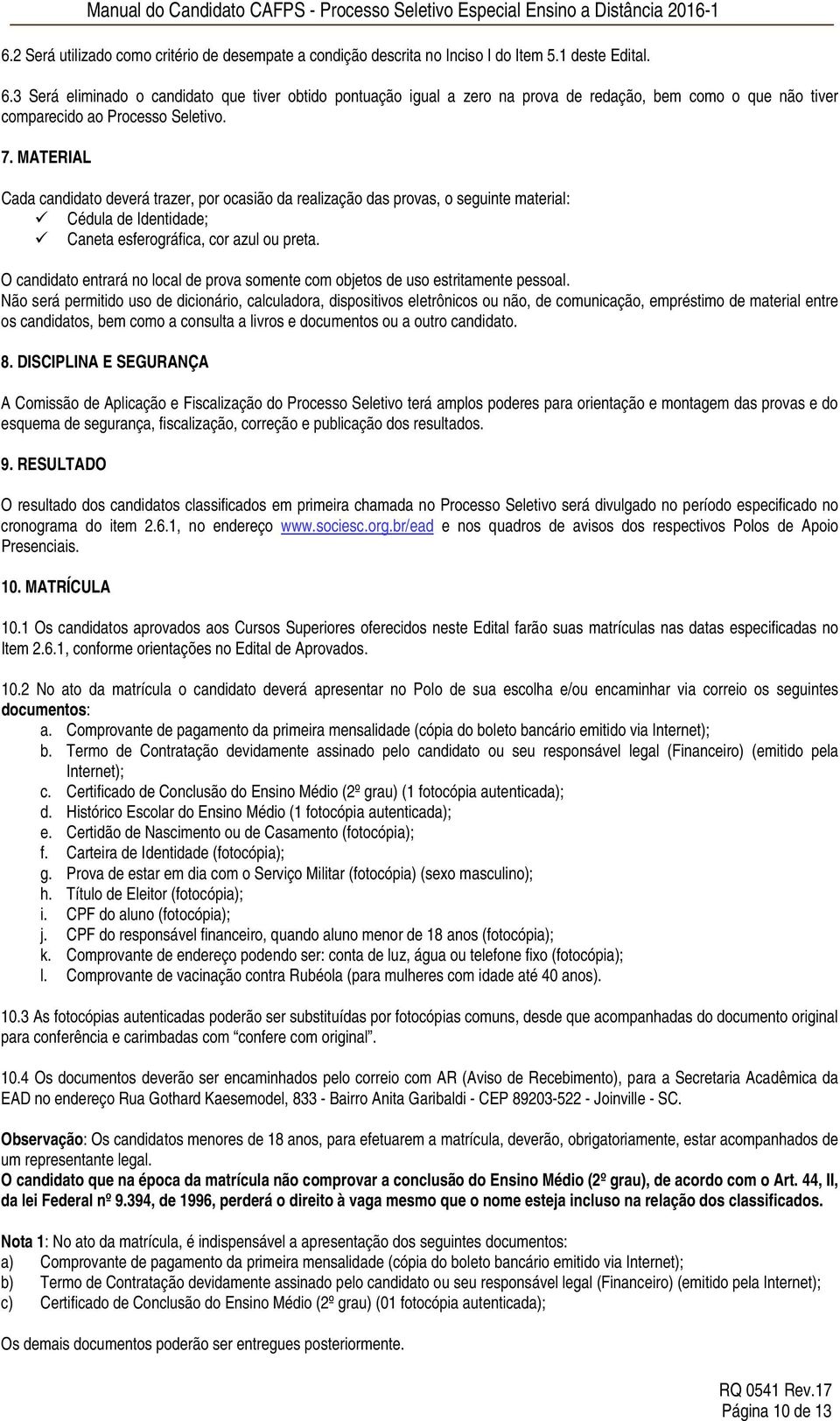 MATERIAL Cada candidato deverá trazer, por ocasião da realização das provas, o seguinte material: Cédula de Identidade; Caneta esferográfica, cor azul ou preta.