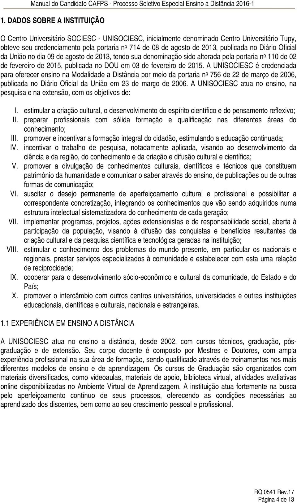 A UNISOCIESC é credenciada para oferecer ensino na Modalidade a Distância por meio da portaria n o 756 de 22 de março de 2006, publicada no Diário Oficial da União em 23 de março de 2006.