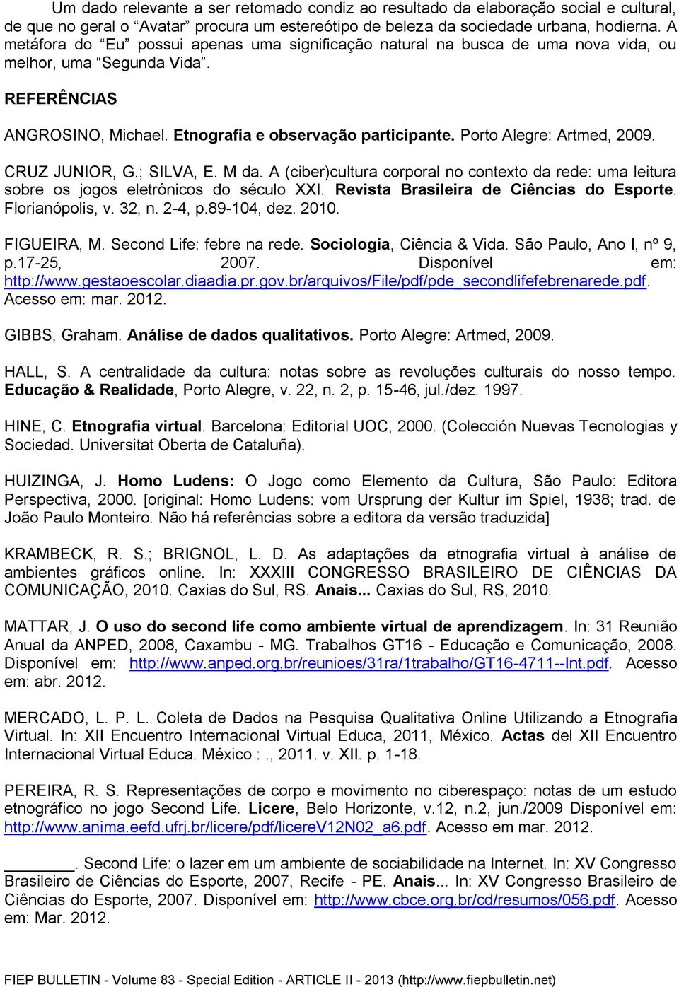 Porto Alegre: Artmed, 2009. CRUZ JUNIOR, G.; SILVA, E. M da. A (ciber)cultura corporal no contexto da rede: uma leitura sobre os jogos eletrônicos do século XXI.