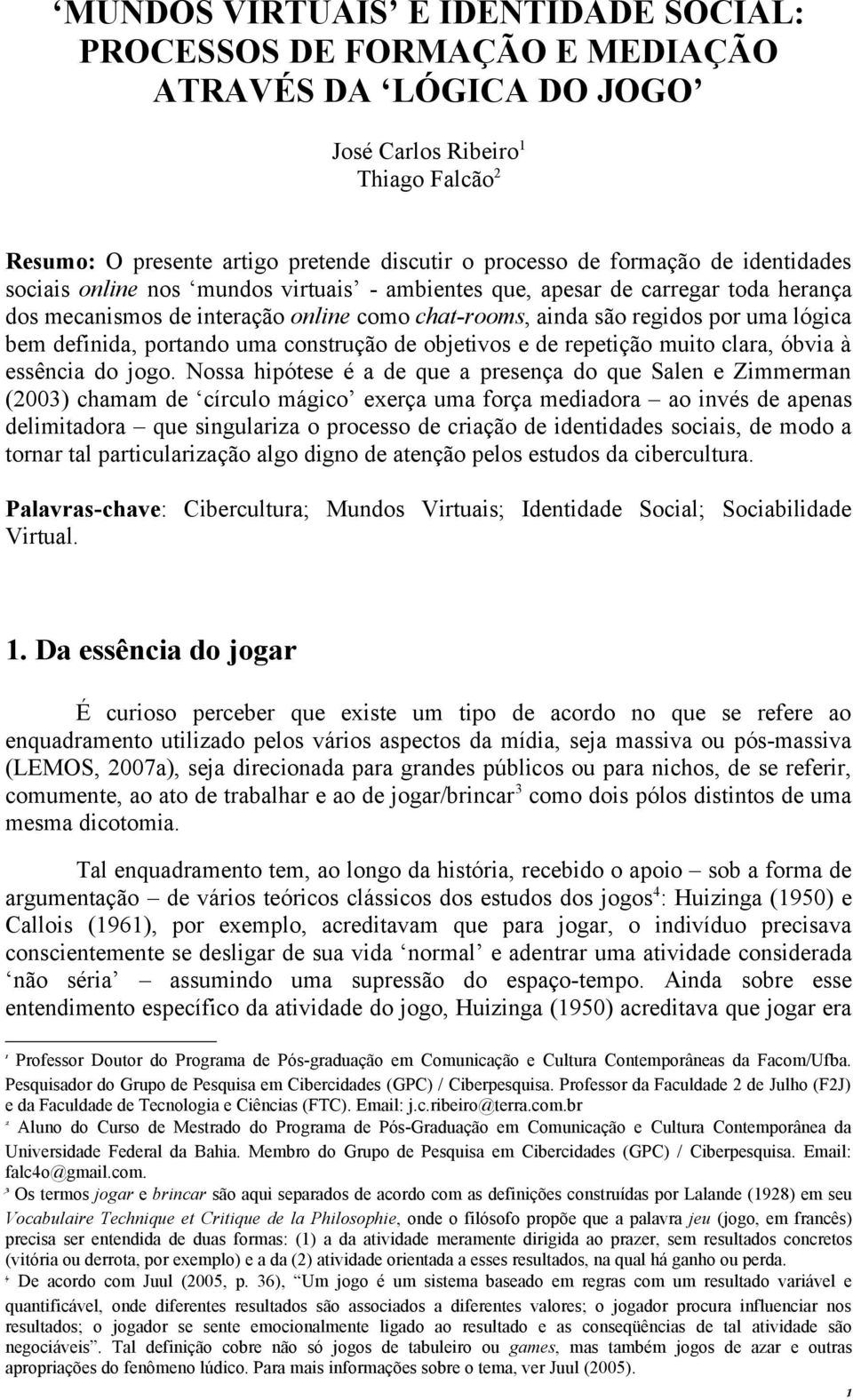 definida, portando uma construção de objetivos e de repetição muito clara, óbvia à essência do jogo.