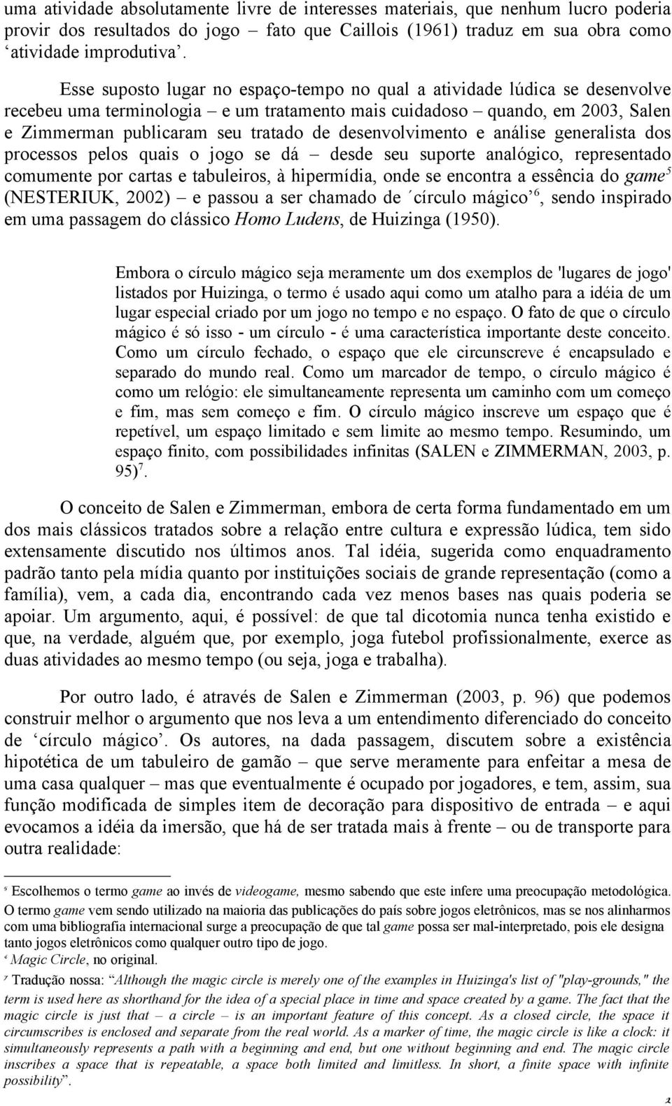 desenvolvimento e análise generalista dos processos pelos quais o jogo se dá desde seu suporte analógico, representado comumente por cartas e tabuleiros, à hipermídia, onde se encontra a essência do