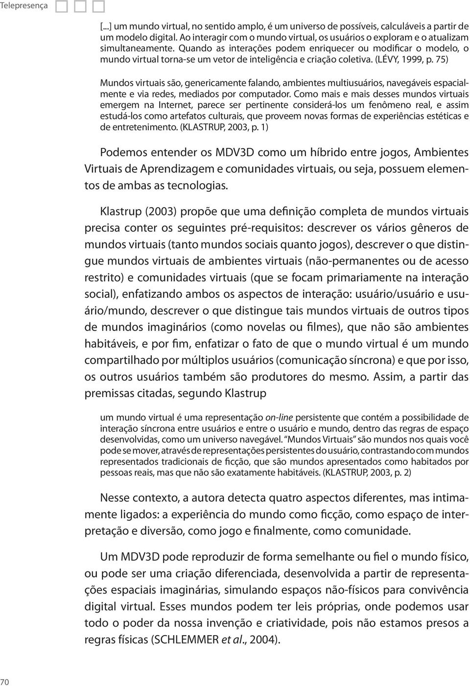 Quando as interações podem enriquecer ou modificar o modelo, o mundo virtual torna-se um vetor de inteligência e criação coletiva. (LÉVY, 1999, p.