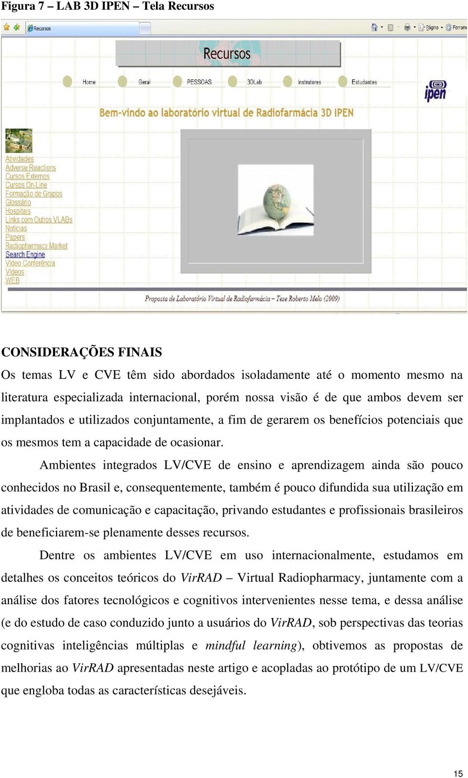 Ambientes integrados LV/CVE de ensino e aprendizagem ainda são pouco conhecidos no Brasil e, consequentemente, também é pouco difundida sua utilização em atividades de comunicação e capacitação,