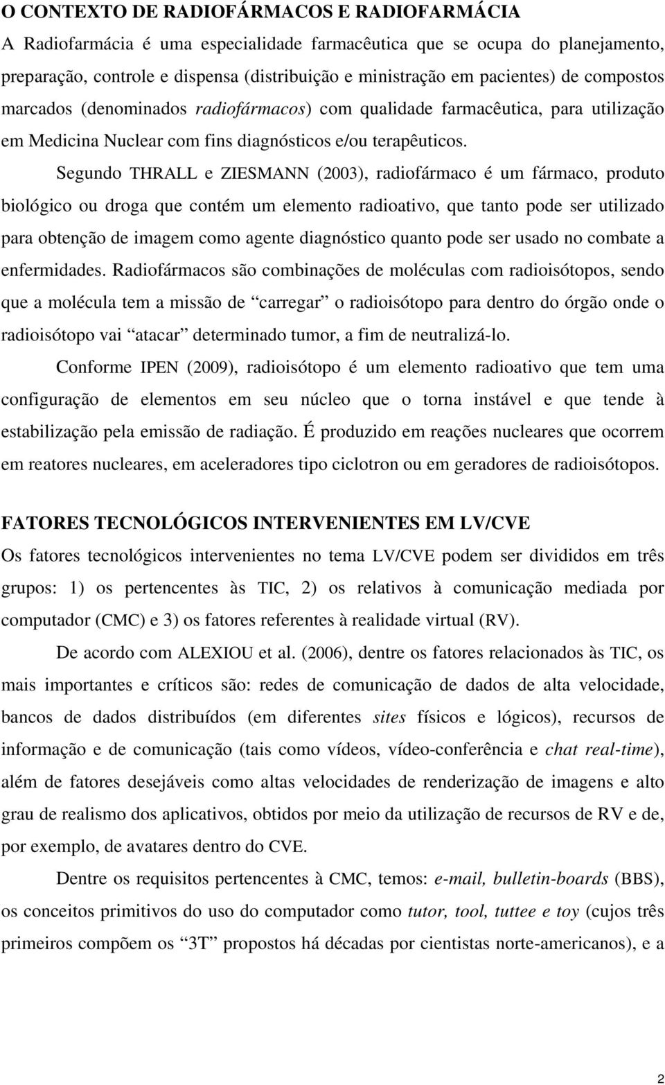 Segundo THRALL e ZIESMANN (2003), radiofármaco é um fármaco, produto biológico ou droga que contém um elemento radioativo, que tanto pode ser utilizado para obtenção de imagem como agente diagnóstico