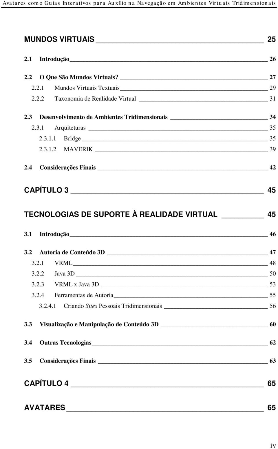 4 Considerações Finais 42 CAPÍTULO 3 45 TECNOLOGIAS DE SUPORTE À REALIDADE VIRTUAL 45 3.1 Introdução 46 3.2 Autoria de Conteúdo 3D 47 3.2.1 VRML 48 3.2.2 Java 3D 50 3.