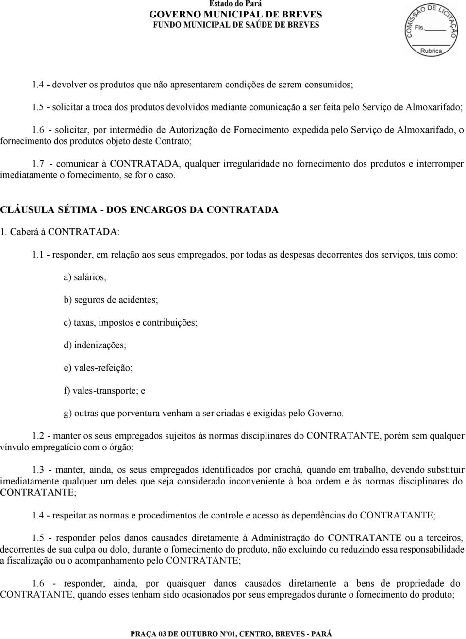 7 - comunicar à CONTRATADA, qualquer irregularidade no fornecimento dos produtos e interromper imediatamente o fornecimento, se for o caso. CLÁUSULA SÉTIMA - DOS ENCARGOS DA CONTRATADA 1.