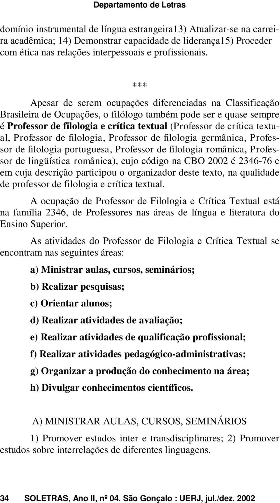 *** Apesar de serem ocupações diferenciadas na Classificação Brasileira de Ocupações, o filólogo também pode ser e quase sempre é Professor de filologia e crítica textual (Professor de crítica