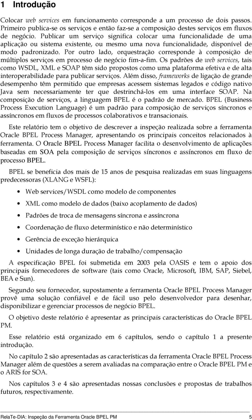 Por outro lado, orquestração corresponde à composição de múltiplos serviços em processo de negócio fim-a-fim.