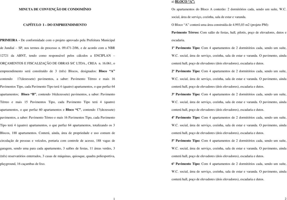 993,03 m2 (projeto PM): Pavimento Térreo: Com salão de festas, hall, pilotis, poço de elevadores, dutos e PRIMEIRA - De conformidade com o projeto aprovado pela Prefeitura Municipal de Jundiaí SP,