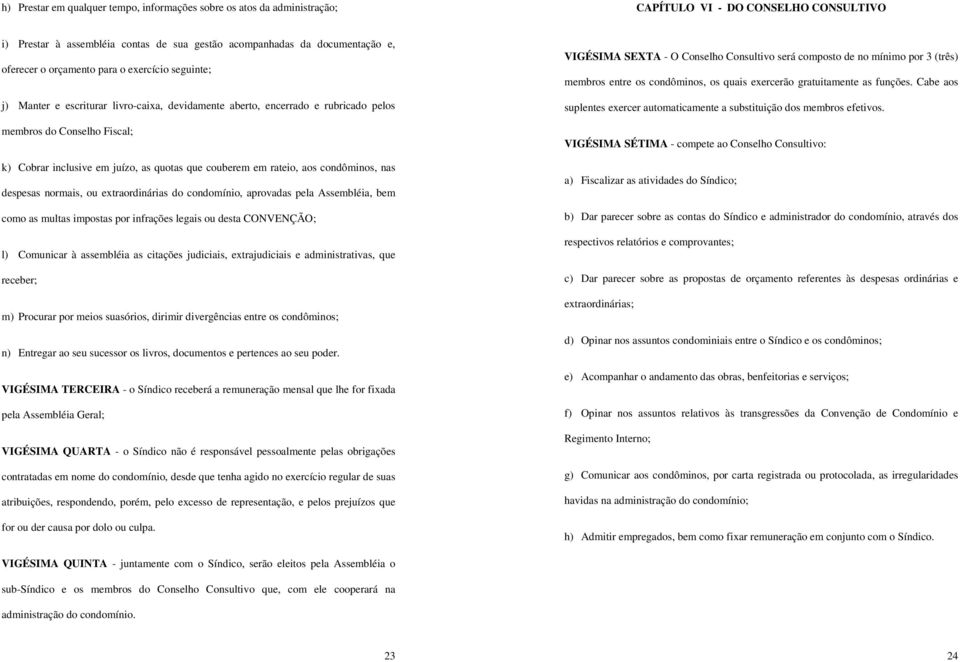 couberem em rateio, aos condôminos, nas despesas normais, ou extraordinárias do condomínio, aprovadas pela Assembléia, bem como as multas impostas por infrações legais ou desta CONVENÇÃO; l)