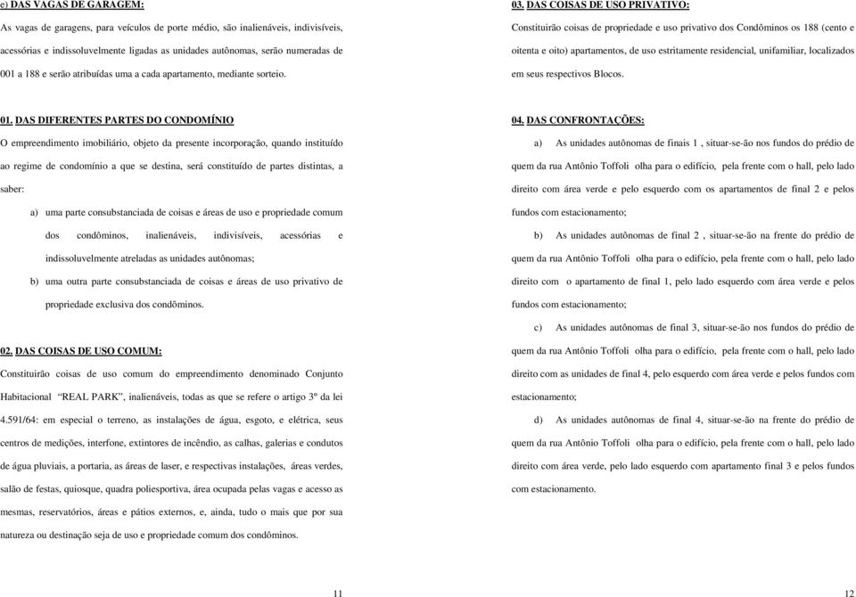 DAS COISAS DE USO PRIVATIVO: Constituirão coisas de propriedade e uso privativo dos Condôminos os 188 (cento e oitenta e oito) apartamentos, de uso estritamente residencial, unifamiliar, localizados