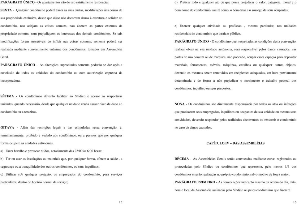 como, o bem estar e o sossego de seus ocupantes; sua propriedade exclusiva, desde que disso não decorram danos à estrutura e solidez do condomínio, não atinjam as coisas comuns, não alterem as partes