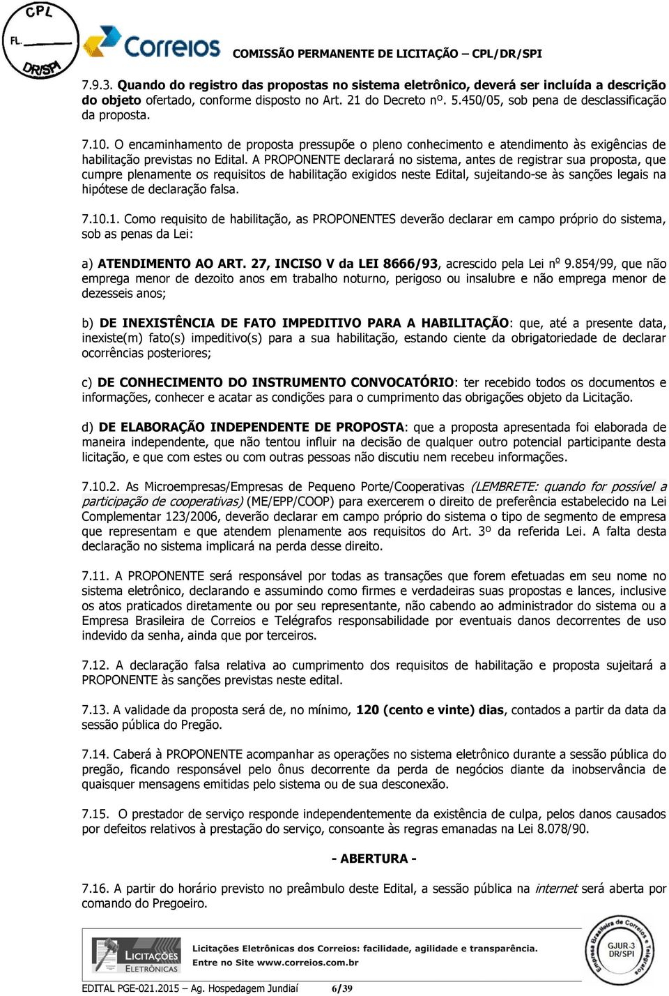 A PROPONENTE declarará no sistema, antes de registrar sua proposta, que cumpre plenamente os requisitos de habilitação exigidos neste Edital, sujeitando-se às sanções legais na hipótese de declaração