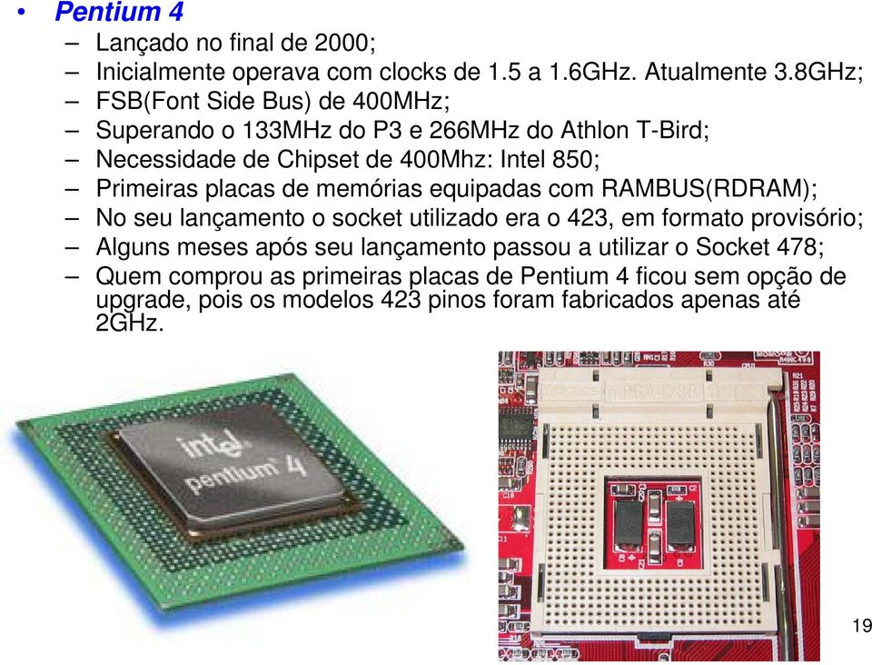 Primeiras placas de memórias equipadas com RAMBUS(RDRAM); No seu lançamento o socket utilizado era o 423, em formato provisório; Alguns