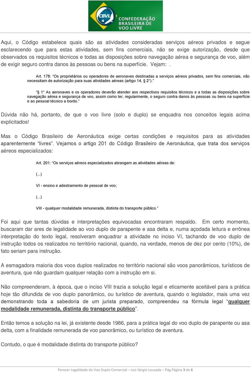 178: Os proprietários ou operadores de aeronaves destinadas a serviços aéreos privados, sem fins comerciais, não necessitam de autorização para suas atividades aéreas (artigo 14, 2 ).