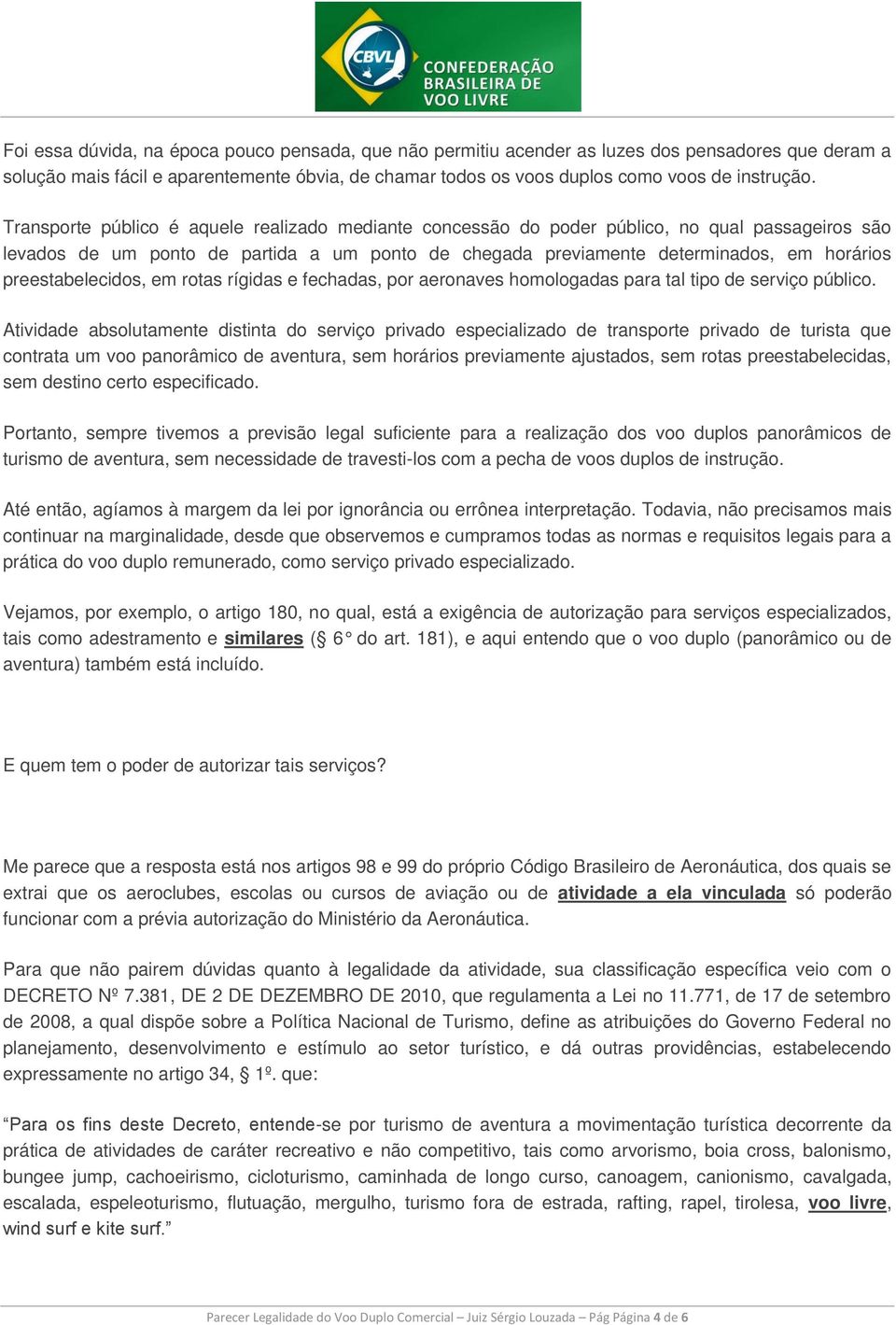 preestabelecidos, em rotas rígidas e fechadas, por aeronaves homologadas para tal tipo de serviço público.