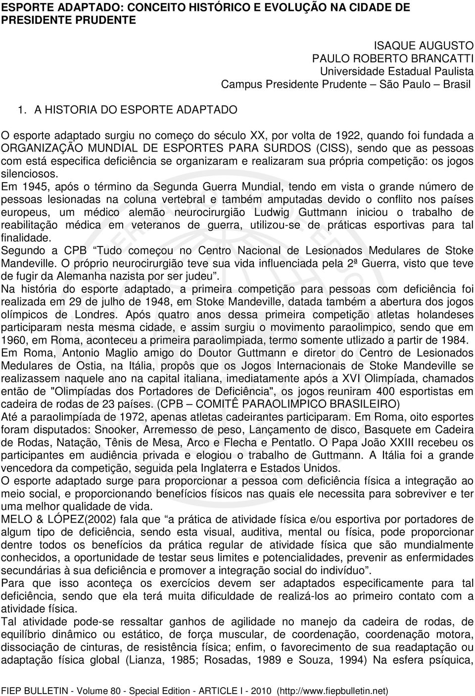 volta de 1922, quando foi fundada a ORGANIZAÇÃO MUNDIAL DE ESPORTES PARA SURDOS (CISS), sendo que as pessoas com está especifica deficiência se organizaram e realizaram sua própria competição: os