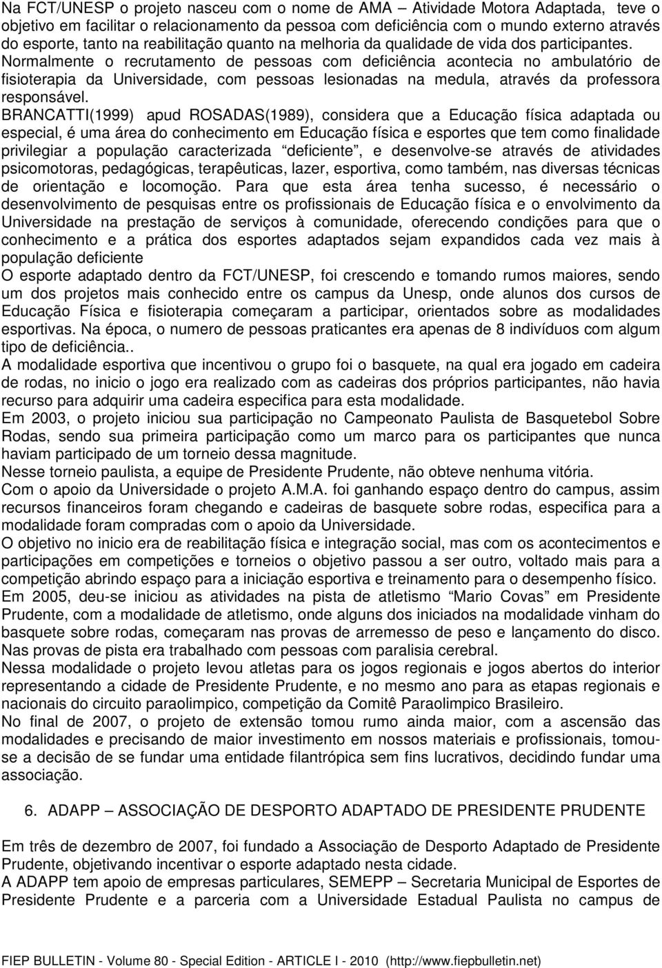 Normalmente o recrutamento de pessoas com deficiência acontecia no ambulatório de fisioterapia da Universidade, com pessoas lesionadas na medula, através da professora responsável.