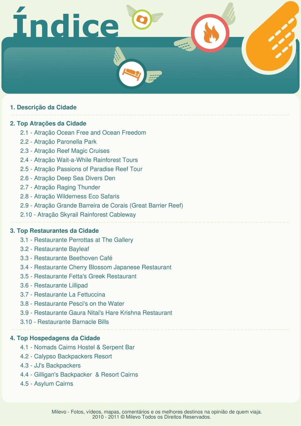 9 - Atração Grande Barreira de Corais (Great Barrier Reef) 2.10 - Atração Skyrail Rainforest Cableway 3. Top Restaurantes da Cidade 3.1 - Restaurante Perrottas at The Gallery 3.