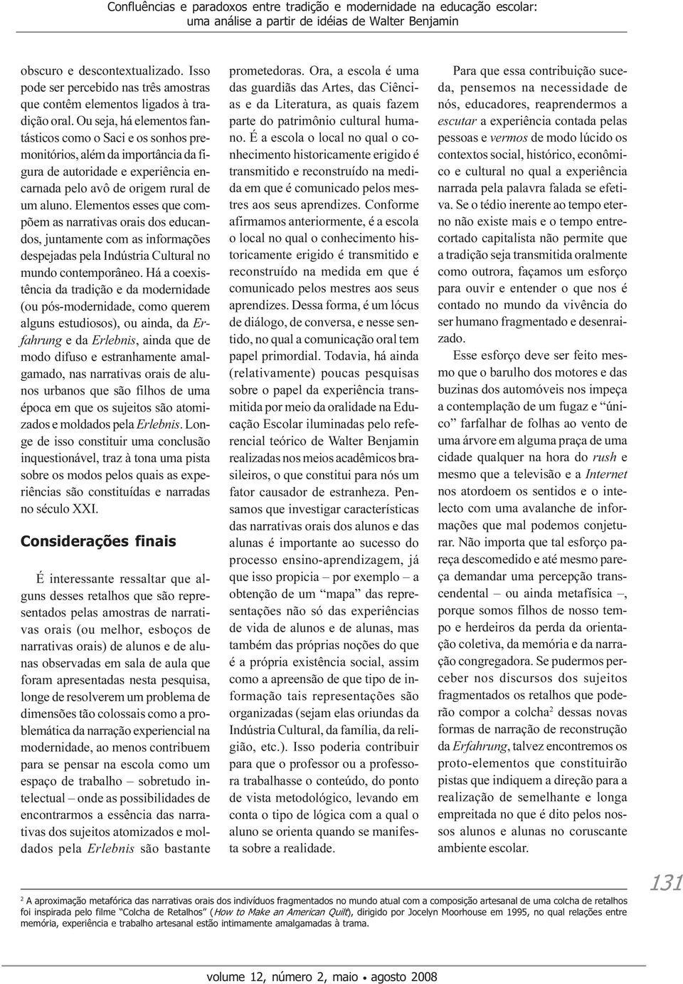 Ou seja, há elementos fantásticos como o Saci e os sonhos premonitórios, além da importância da figura de autoridade e experiência encarnada pelo avô de origem rural de um aluno.