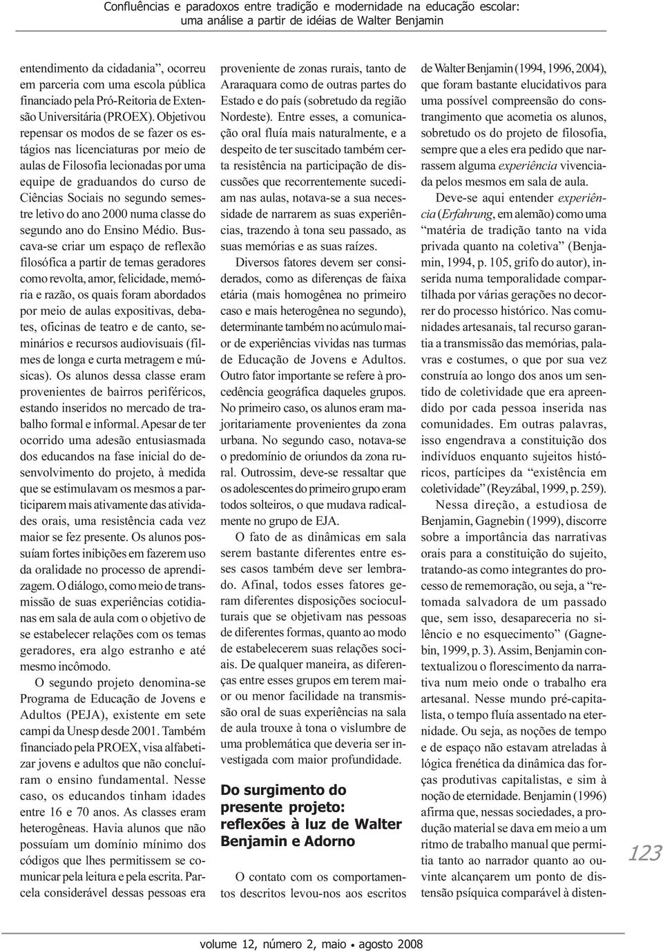 sala de aula. Deve-se aqui entender experiência (Erfahrung, em alemão) como uma matéria de tradição tanto na vida privada quanto na coletiva (Benjamin, 1994, p.