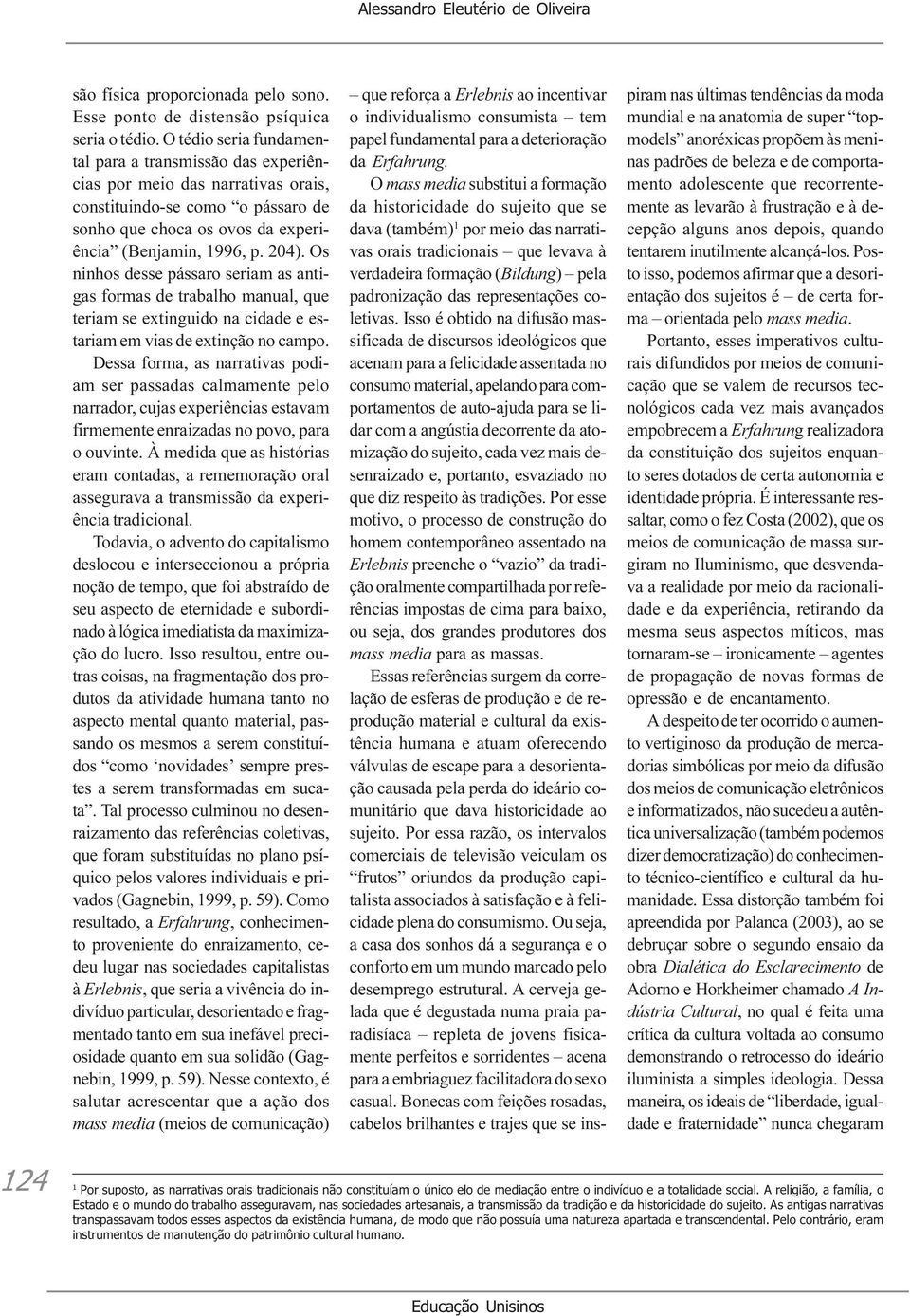 Os ninhos desse pássaro seriam as antigas formas de trabalho manual, que teriam se extinguido na cidade e estariam em vias de extinção no campo.