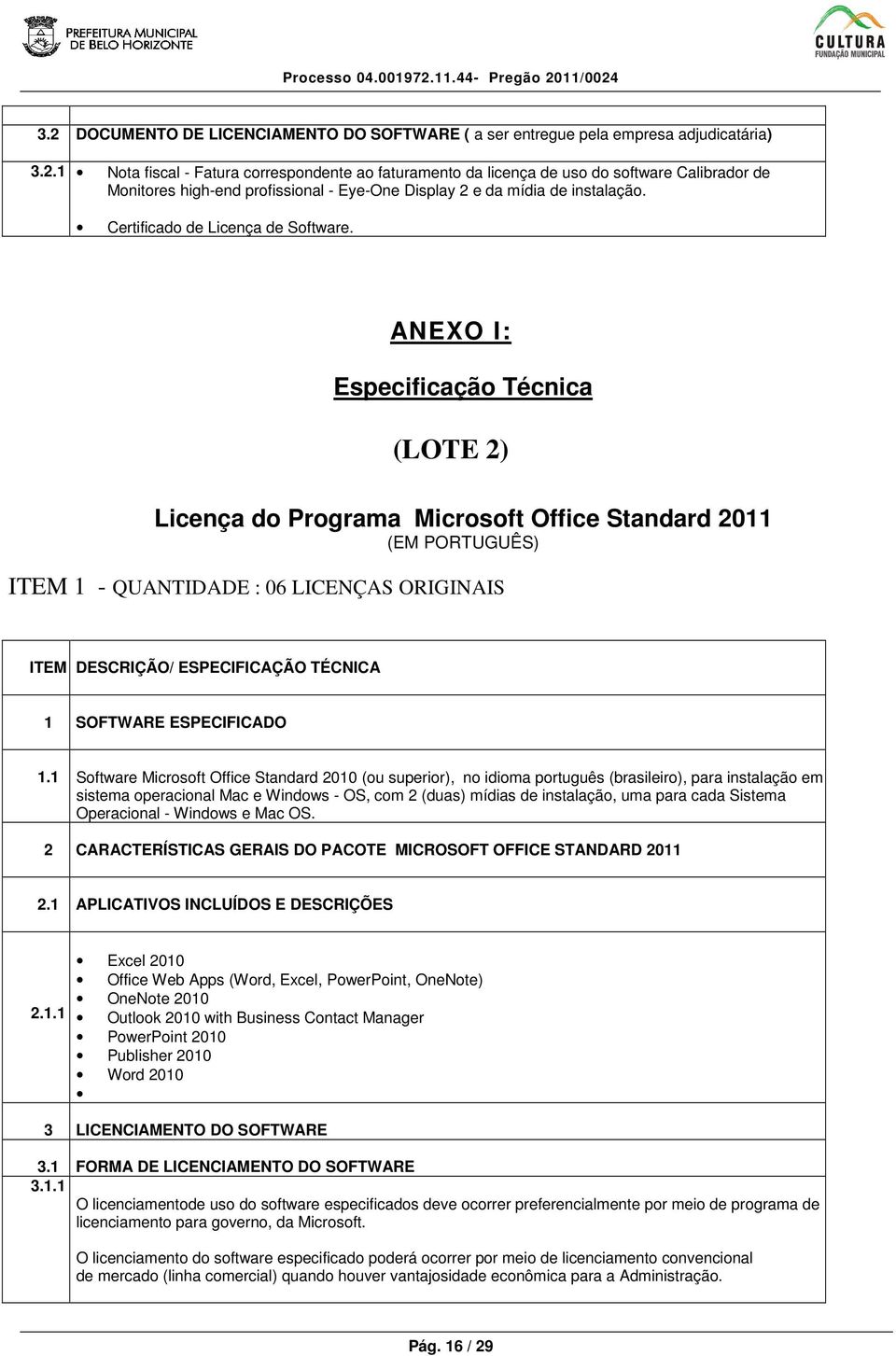 ANEXO I: Especificação Técnica (LOTE 2) Licença do Programa Microsoft Office Standard 2011 (EM PORTUGUÊS) ITEM 1 - QUANTIDADE : 06 LICENÇAS ORIGINAIS ITEM DESCRIÇÃO/ ESPECIFICAÇÃO TÉCNICA 1 SOFTWARE
