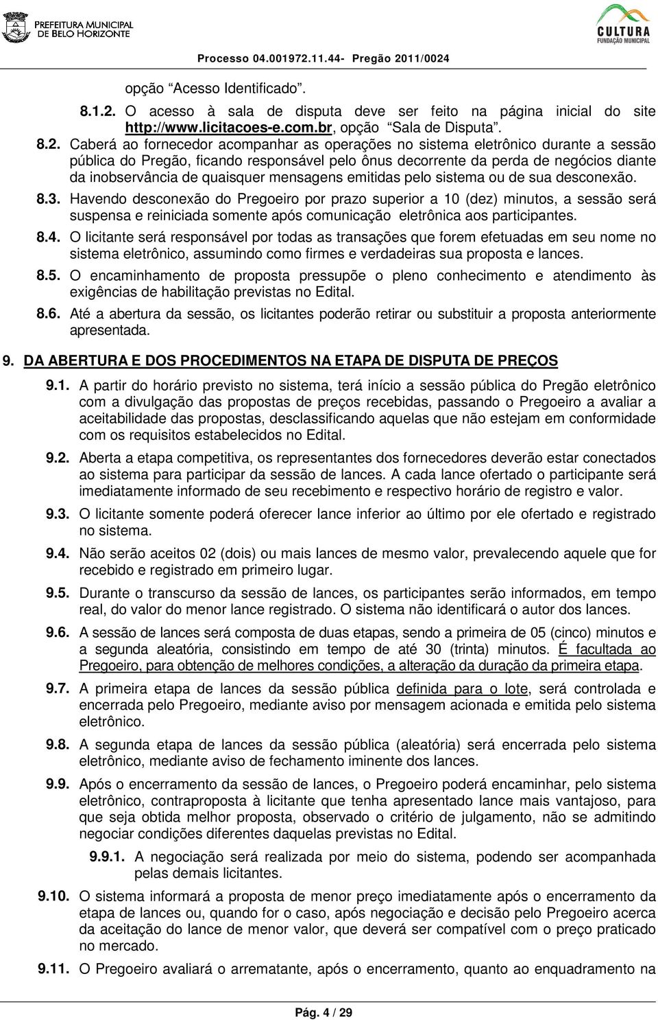 Caberá ao fornecedor acompanhar as operações no sistema eletrônico durante a sessão pública do Pregão, ficando responsável pelo ônus decorrente da perda de negócios diante da inobservância de