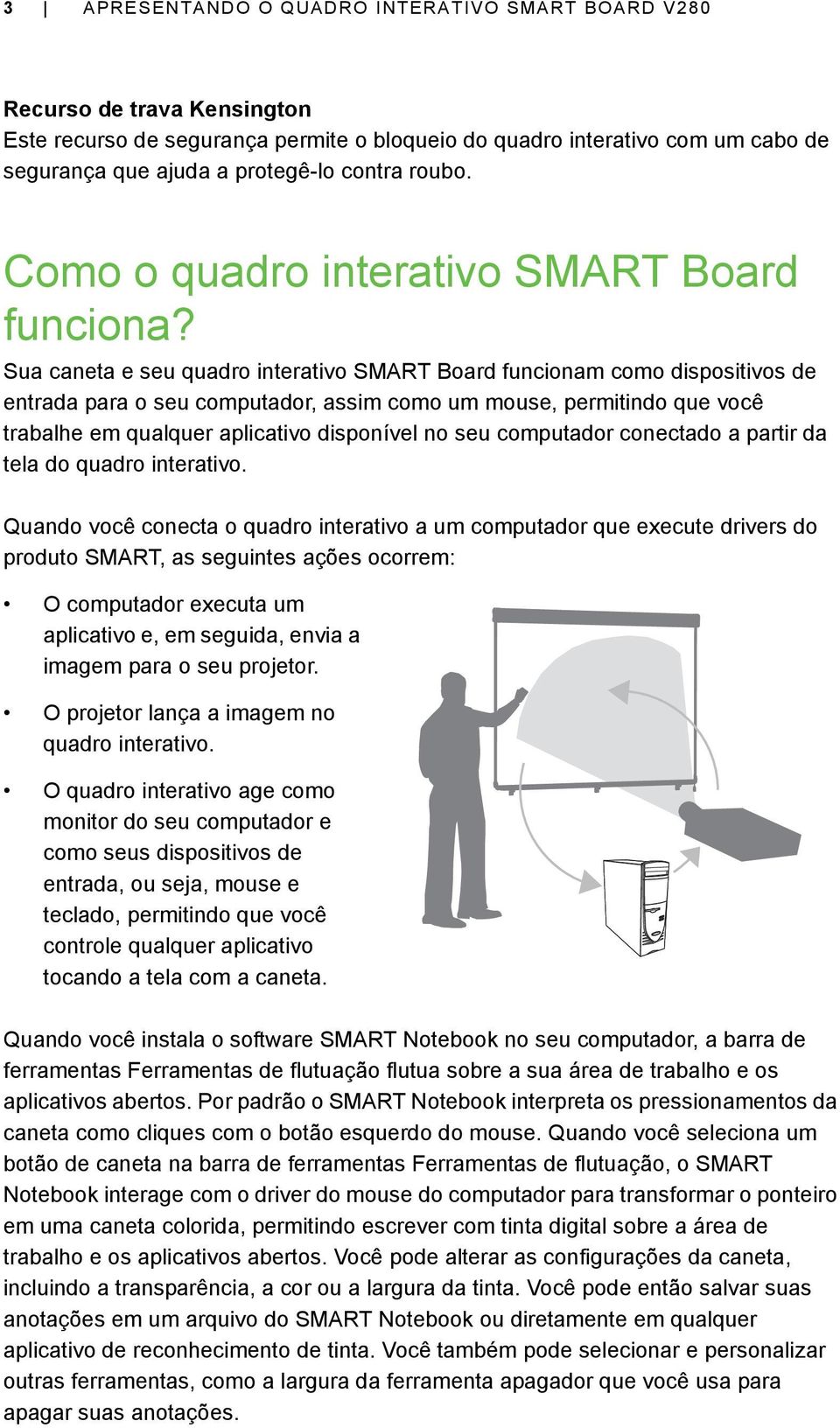 Sua caneta e seu quadro interativo SMART Board funcionam como dispositivos de entrada para o seu computador, assim como um mouse, permitindo que você trabalhe em qualquer aplicativo disponível no seu