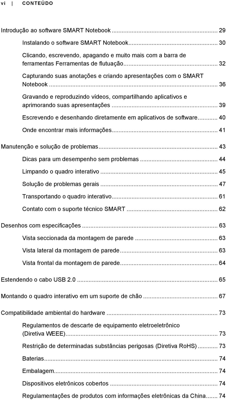 .. 39 Escrevendo e desenhando diretamente em aplicativos de software... 40 Onde encontrar mais informações... 41 Manutenção e solução de problemas... 43 Dicas para um desempenho sem problemas.