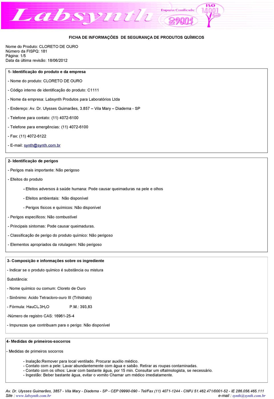 br 2- Identificação de perigos - Perigos mais importante: Não perigoso - Efeitos do produto - Efeitos adversos à saúde humana: Pode causar queimaduras na pele e olhos - Efeitos ambientais: Não