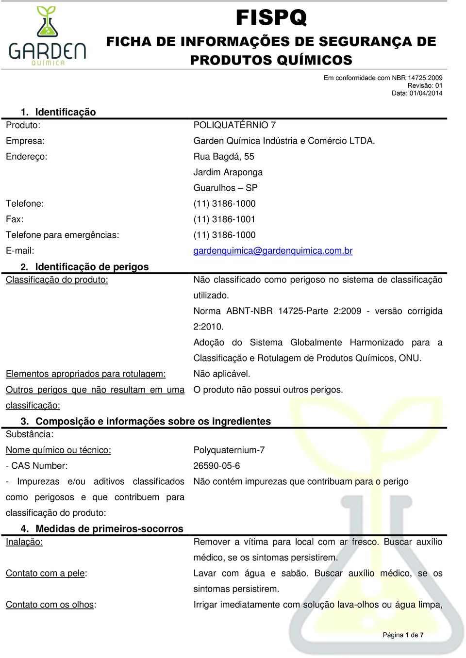 Identificação de perigos Classificação do produto: Elementos apropriados para rotulagem: Outros perigos que não resultam em uma classificação: gardenquimica@gardenquimica.com.