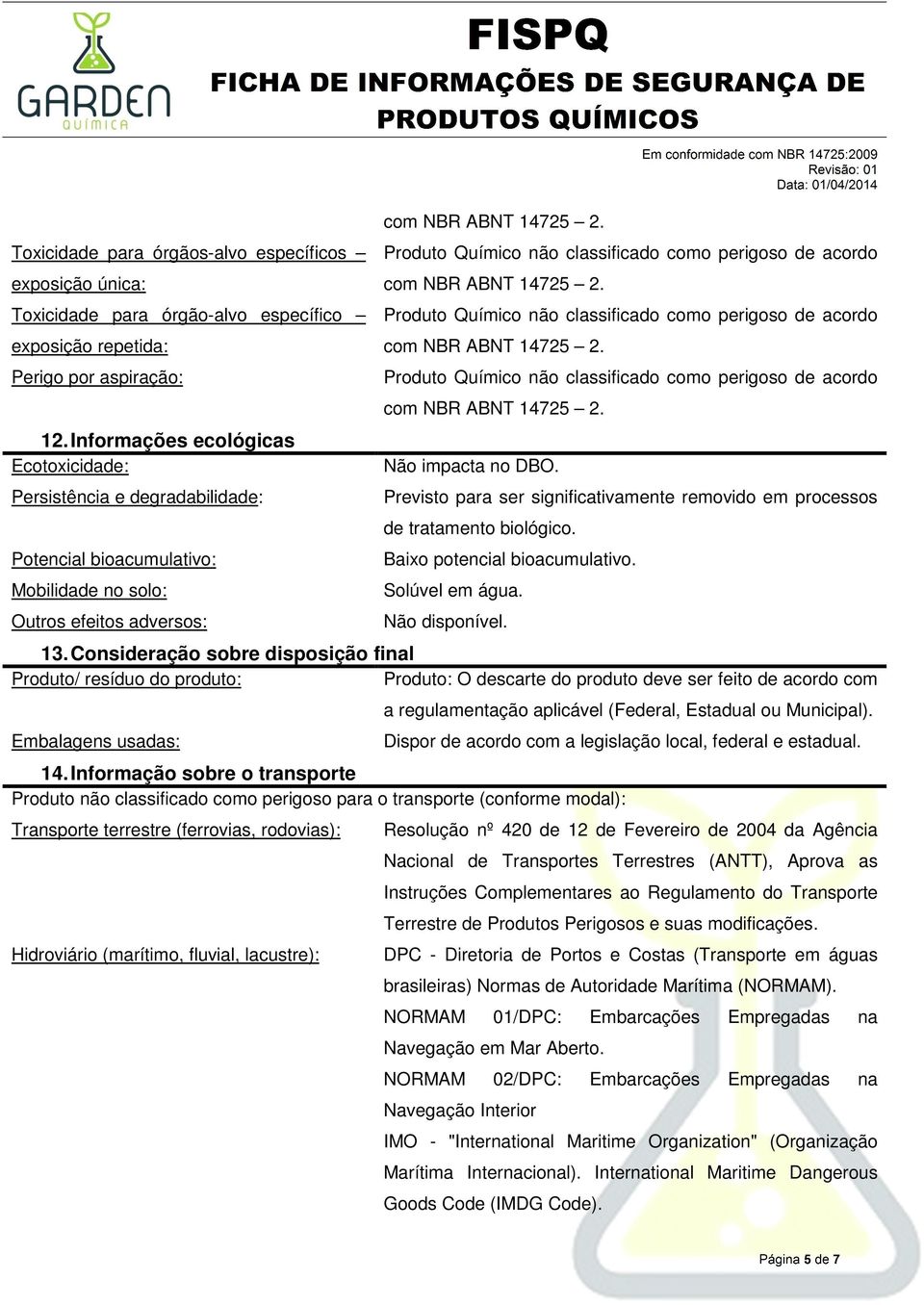 Previsto para ser significativamente removido em processos de tratamento biológico. Baixo potencial bioacumulativo. Solúvel em água. 13.