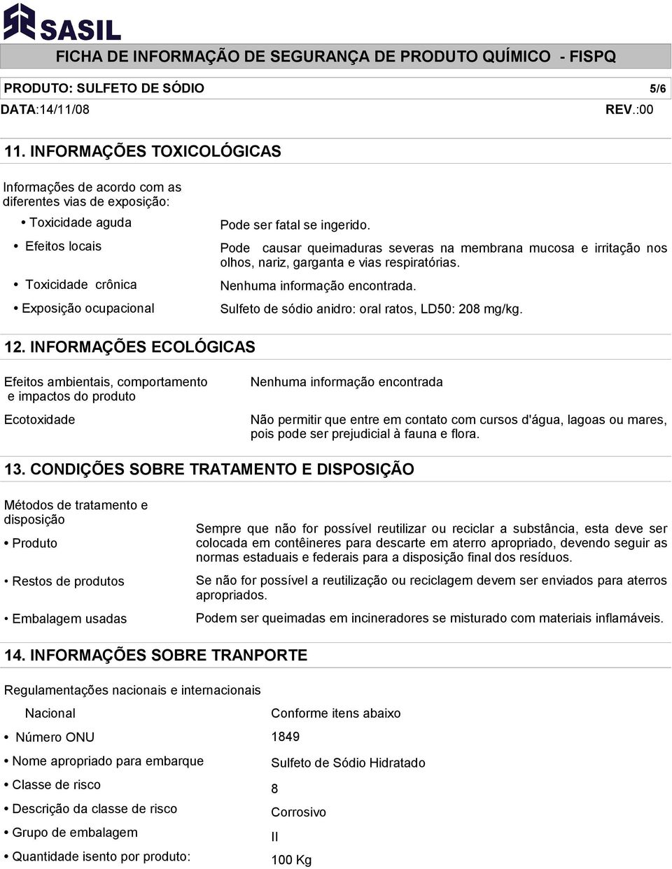 Pode causar queimaduras severas na membrana mucosa e irritação nos olhos, nariz, garganta e vias respiratórias. Nenhuma informação encontrada. Sulfeto de sódio anidro: oral ratos, LD50: 208 mg/kg. 12.