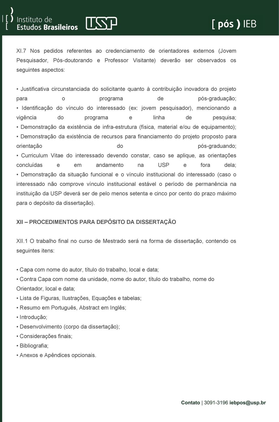 programa e linha de pesquisa; Demonstração da existência de infra-estrutura (física, material e/ou de equipamento); Demonstração da existência de recursos para financiamento do projeto proposto para