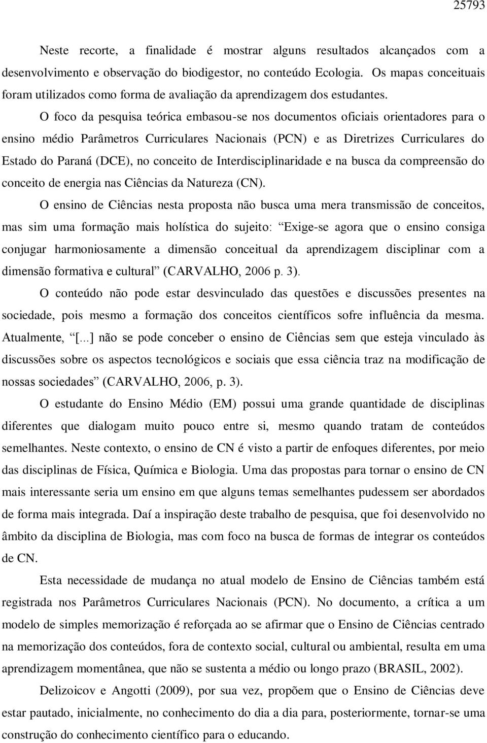 O foco da pesquisa teórica embasou-se nos documentos oficiais orientadores para o ensino médio Parâmetros Curriculares Nacionais (PCN) e as Diretrizes Curriculares do Estado do Paraná (DCE), no