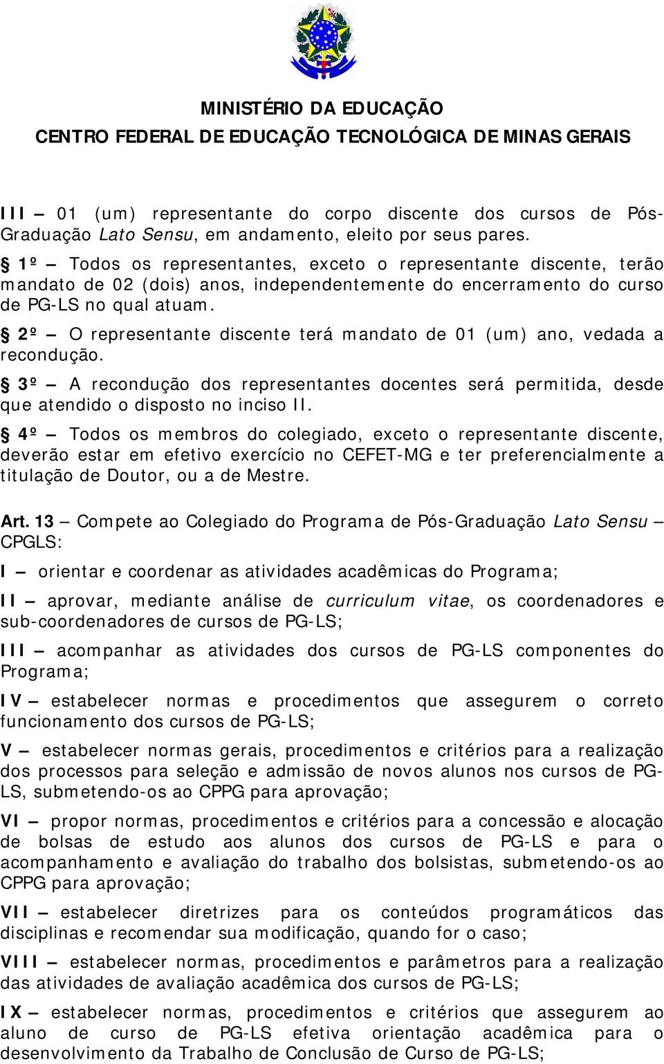 2º O representante discente terá mandato de 01 (um) ano, vedada a recondução. 3º A recondução dos representantes docentes será permitida, desde que atendido o disposto no inciso II.