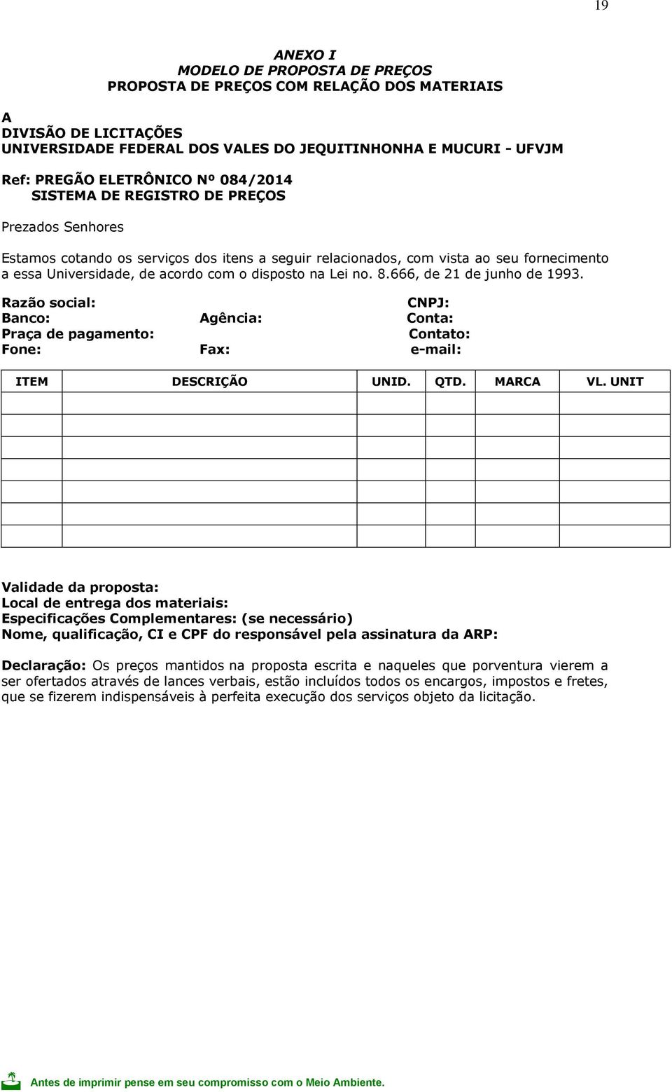 Lei no. 8.666, de 21 de junho de 1993. Razão social: CNPJ: Banco: Agência: Conta: Praça de pagamento: Contato: Fone: Fax: e-mail: ITEM DESCRIÇÃO UNID. QTD. MARCA VL.