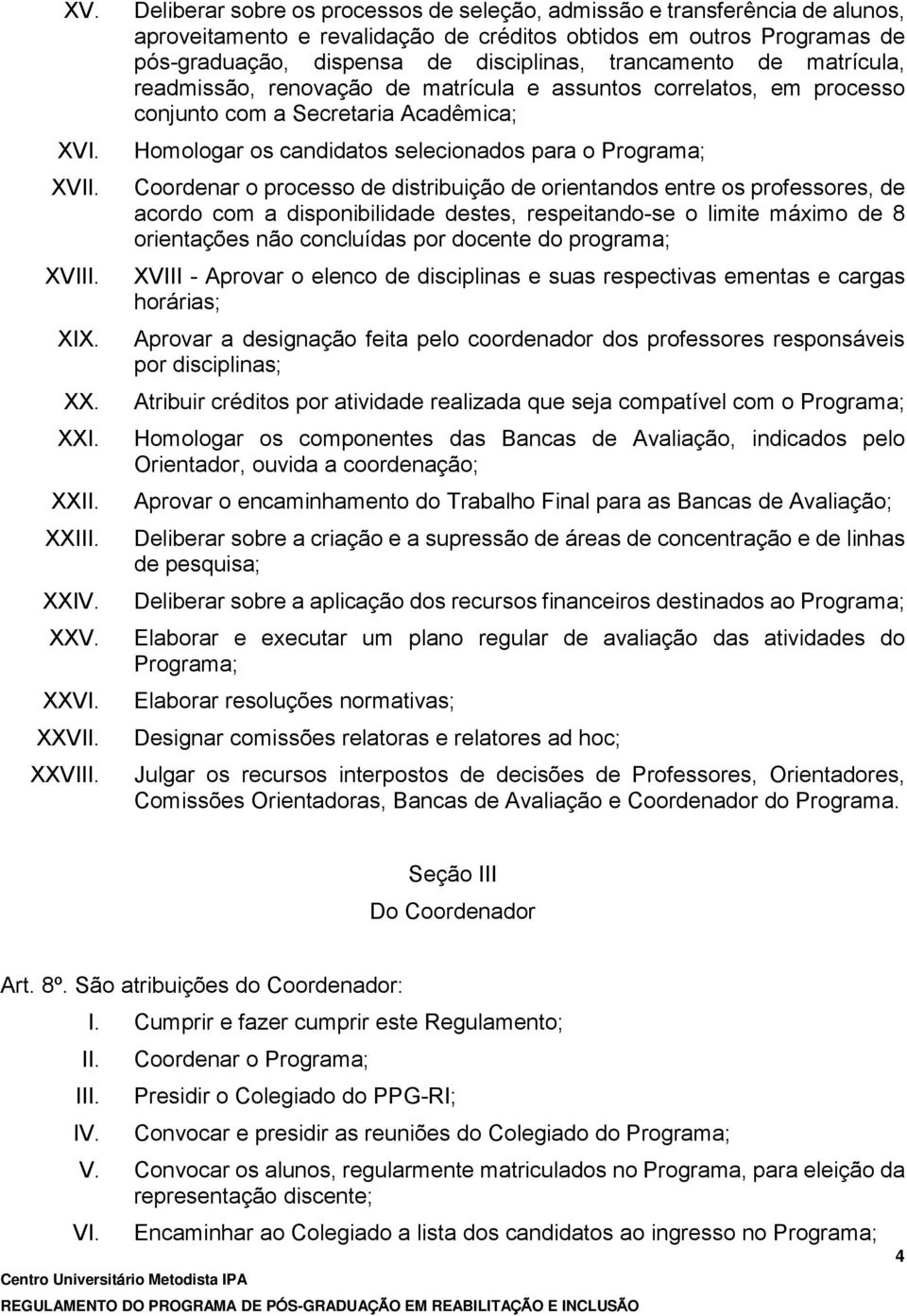 trancamento de matrícula, readmissão, renovação de matrícula e assuntos correlatos, em processo conjunto com a Secretaria Acadêmica; Homologar os candidatos selecionados para o Programa; Coordenar o